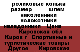 роликовые коньки размер 33-36, шлем, наколенники,налокотники,наладонники › Цена ­ 2 500 - Кировская обл., Киров г. Спортивные и туристические товары » Другое   . Кировская обл.,Киров г.